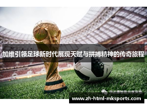 加维引领足球新时代展现天赋与拼搏精神的传奇旅程