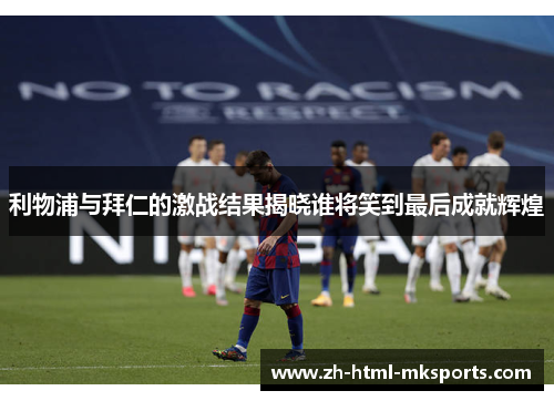 利物浦与拜仁的激战结果揭晓谁将笑到最后成就辉煌