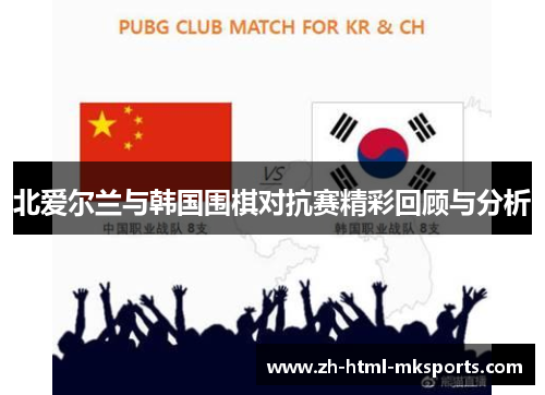 北爱尔兰与韩国围棋对抗赛精彩回顾与分析