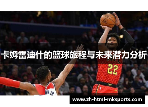 卡姆雷迪什的篮球旅程与未来潜力分析