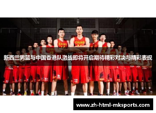 新西兰男篮与中国香港队激战即将开启期待精彩对决与精彩表现