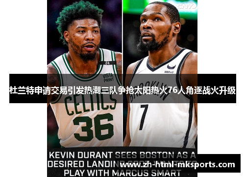 杜兰特申请交易引发热潮三队争抢太阳热火76人角逐战火升级