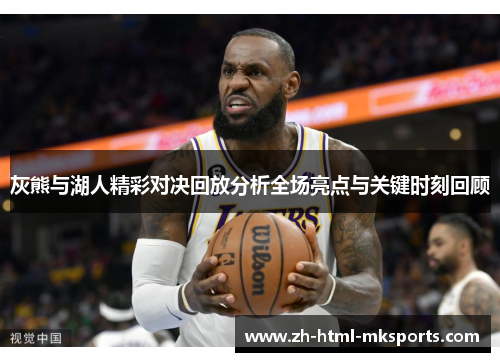 灰熊与湖人精彩对决回放分析全场亮点与关键时刻回顾
