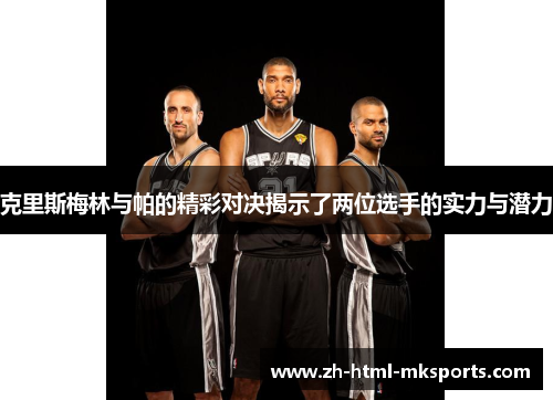 克里斯梅林与帕的精彩对决揭示了两位选手的实力与潜力