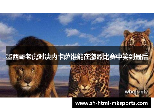 墨西哥老虎对决内卡萨谁能在激烈比赛中笑到最后